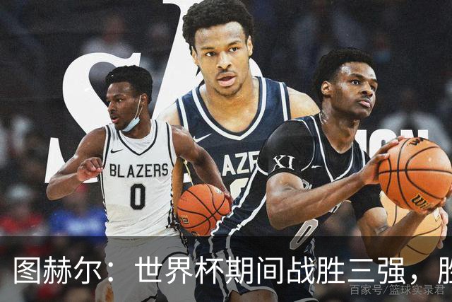 图赫尔：世界杯期间战胜三强，胜利时数据无人提及