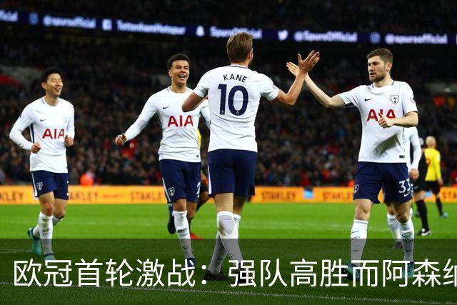 欧冠首轮激战：强队高胜而阿森纳排名却意外靠后
