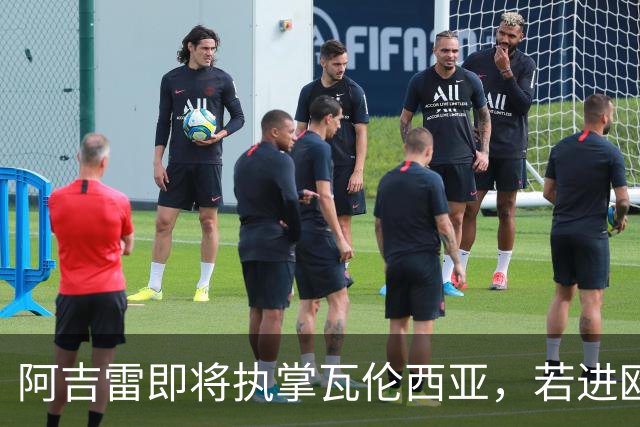 阿吉雷即将执掌瓦伦西亚，若进欧联合约延至2028年